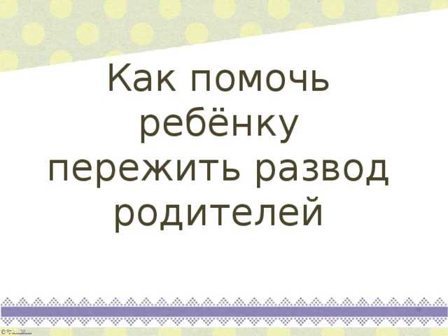 Как помочь ребенку безболезненно перенести развод